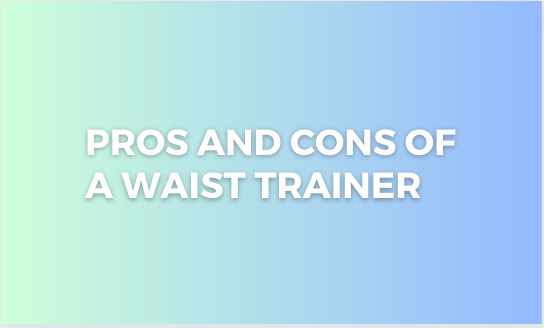 Pros and Cons of a Waist Trainer