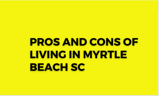 You are currently viewing Pros and Cons of living in Myrtle Beach SC